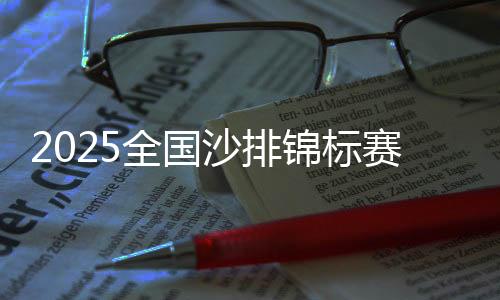 2025全国沙排锦标赛暨第十五届全国运动会资格赛开赛
